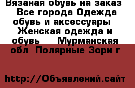 Вязаная обувь на заказ  - Все города Одежда, обувь и аксессуары » Женская одежда и обувь   . Мурманская обл.,Полярные Зори г.